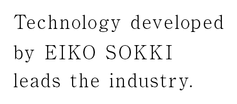 Technology developed by EIKO SOKKI leads the industry.