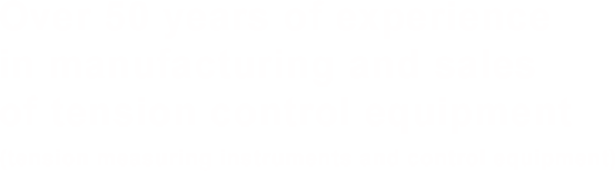 Over 50 years of experience in manufacturing and sales of tension control equipment (tension measuring instruments and control equipment)